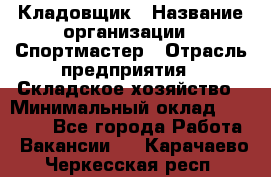 Кладовщик › Название организации ­ Спортмастер › Отрасль предприятия ­ Складское хозяйство › Минимальный оклад ­ 26 000 - Все города Работа » Вакансии   . Карачаево-Черкесская респ.
